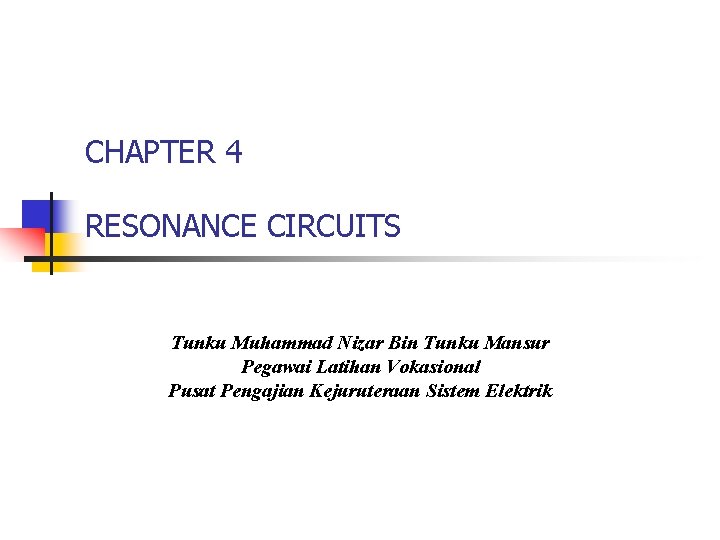 CHAPTER 4 RESONANCE CIRCUITS Tunku Muhammad Nizar Bin Tunku Mansur Pegawai Latihan Vokasional Pusat
