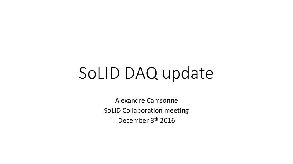 So. LID DAQ update Alexandre Camsonne So. LID Collaboration meeting December 3 th 2016
