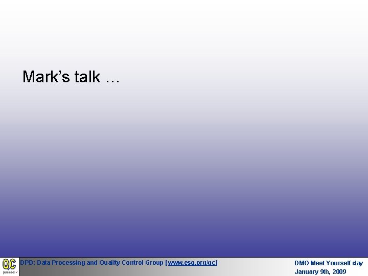 Mark’s talk … DPD: Data Processing and Quality Control Group [www. eso. org/qc] DMO