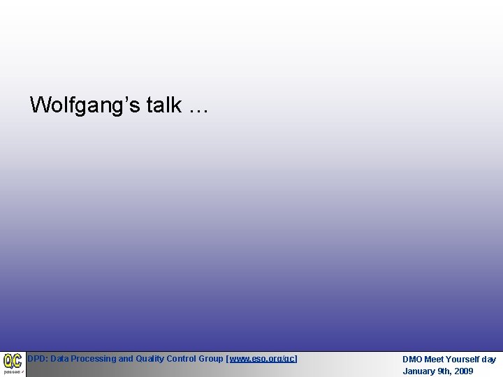 Wolfgang’s talk … DPD: Data Processing and Quality Control Group [www. eso. org/qc] DMO