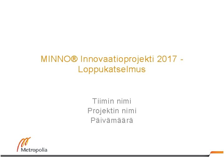 MINNO® Innovaatioprojekti 2017 Loppukatselmus Tiimin nimi Projektin nimi Päivämäärä 