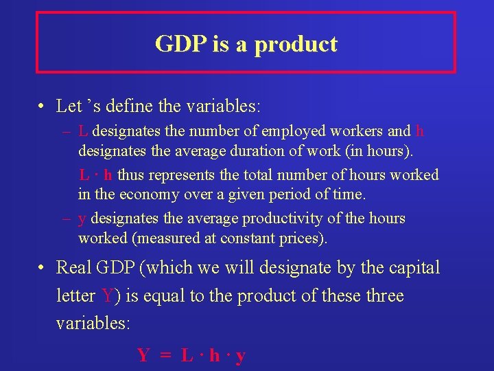 GDP is a product • Let ’s define the variables: – L designates the