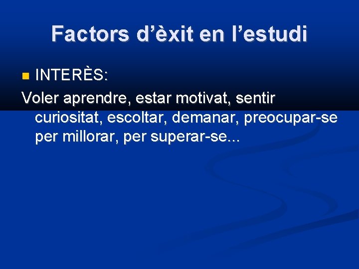 Factors d’èxit en l’estudi INTERÈS: Voler aprendre, estar motivat, sentir curiositat, escoltar, demanar, preocupar-se