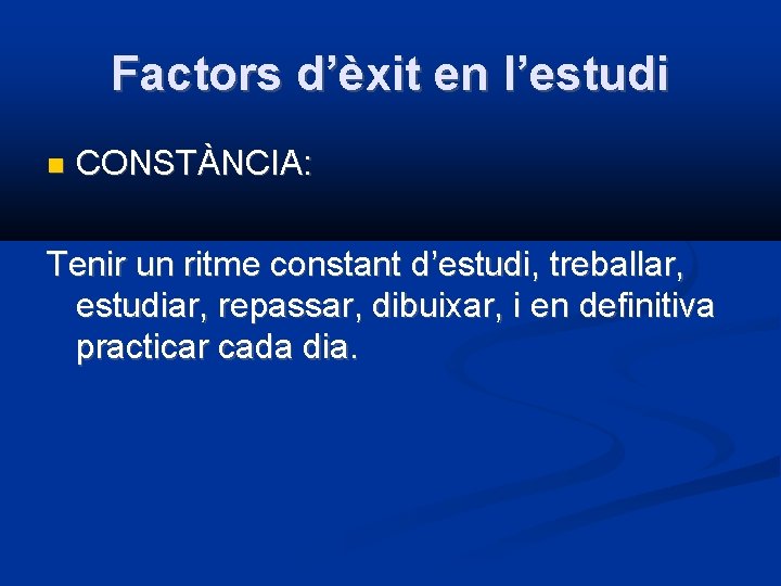 Factors d’èxit en l’estudi CONSTÀNCIA: Tenir un ritme constant d’estudi, treballar, estudiar, repassar, dibuixar,