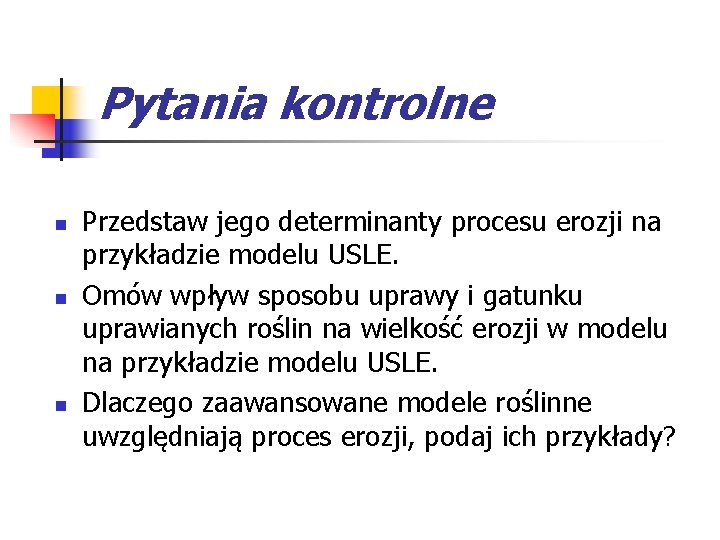 Pytania kontrolne n n n Przedstaw jego determinanty procesu erozji na przykładzie modelu USLE.