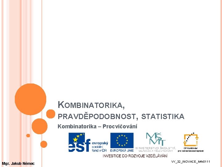 KOMBINATORIKA, PRAVDĚPODOBNOST, STATISTIKA Kombinatorika – Procvičování Mgr. Jakub Němec VY_32_INOVACE_M 4 r 0111 