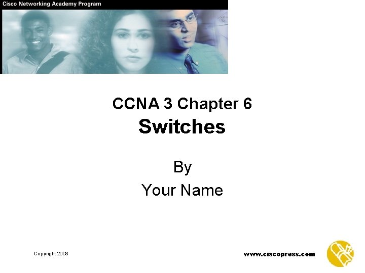 CCNA 3 Chapter 6 Switches By Your Name Copyright 2003 www. ciscopress. com 