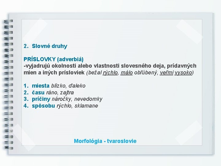2. Slovné druhy PRÍSLOVKY (adverbiá) -vyjadrujú okolnosti alebo vlastnosti slovesného deja, prídavných mien a