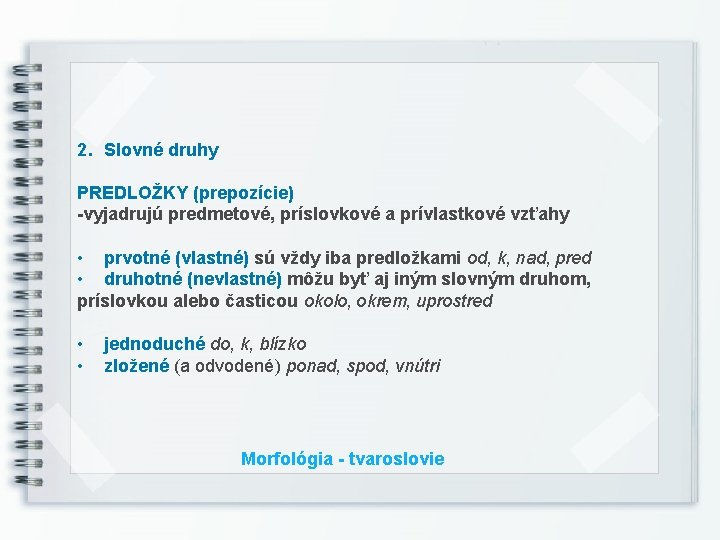 2. Slovné druhy PREDLOŽKY (prepozície) -vyjadrujú predmetové, príslovkové a prívlastkové vzťahy • prvotné (vlastné)