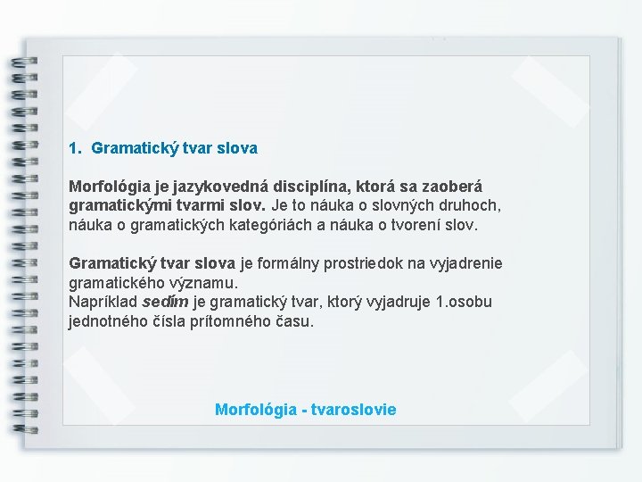 1. Gramatický tvar slova Morfológia je jazykovedná disciplína, ktorá sa zaoberá gramatickými tvarmi slov.