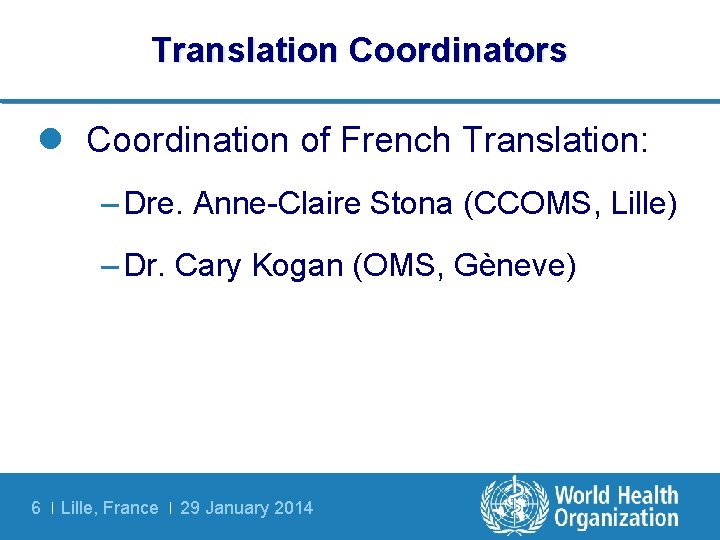 Translation Coordinators l Coordination of French Translation: – Dre. Anne-Claire Stona (CCOMS, Lille) –