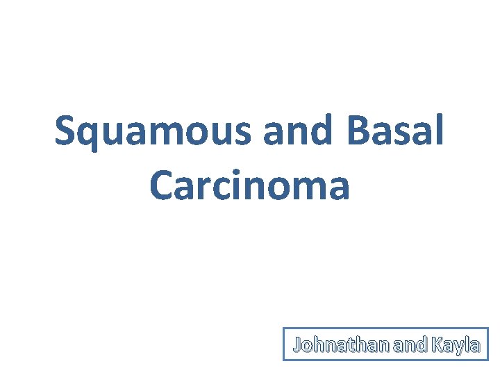 Squamous and Basal Carcinoma Johnathan and Kayla 