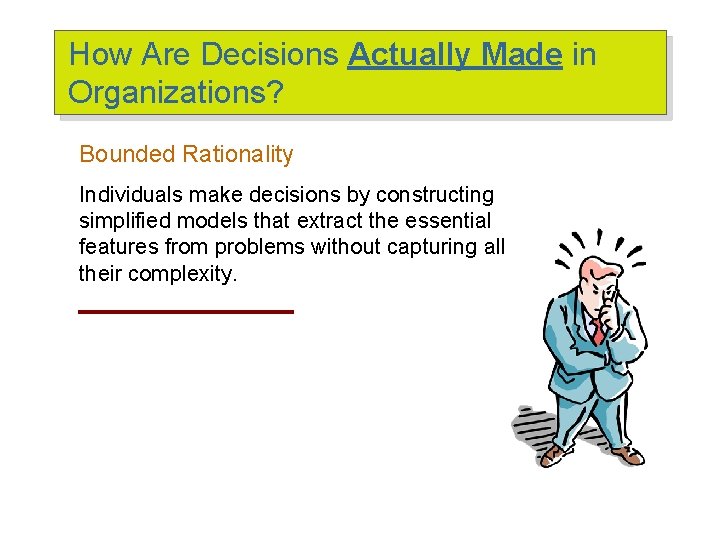 How Are Decisions Actually Made in Organizations? Bounded Rationality Individuals make decisions by constructing