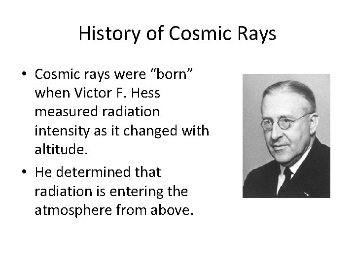 History of Cosmic Rays • Cosmic rays were “born” when Victor F. Hess measured