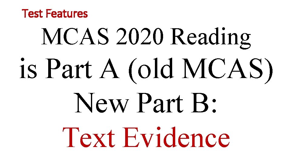Test Features MCAS 2020 Reading is Part A (old MCAS) New Part B: Text