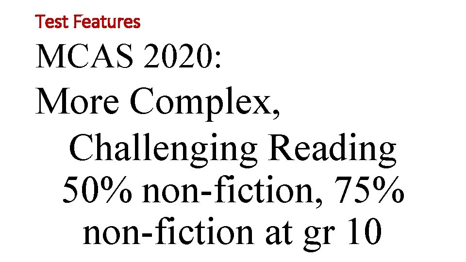 Test Features MCAS 2020: More Complex, Challenging Reading 50% non-fiction, 75% non-fiction at gr