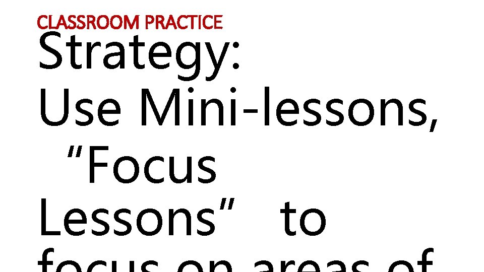 CLASSROOM PRACTICE Strategy: Use Mini-lessons, “Focus Lessons” to 