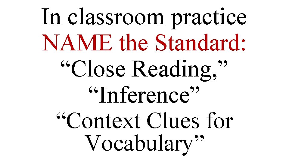 In classroom practice NAME the Standard: “Close Reading, ” “Inference” “Context Clues for Vocabulary”