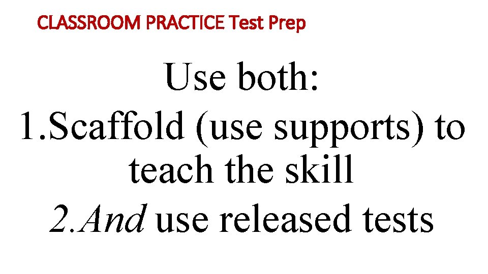 CLASSROOM PRACTICE Test Prep Use both: 1. Scaffold (use supports) to teach the skill