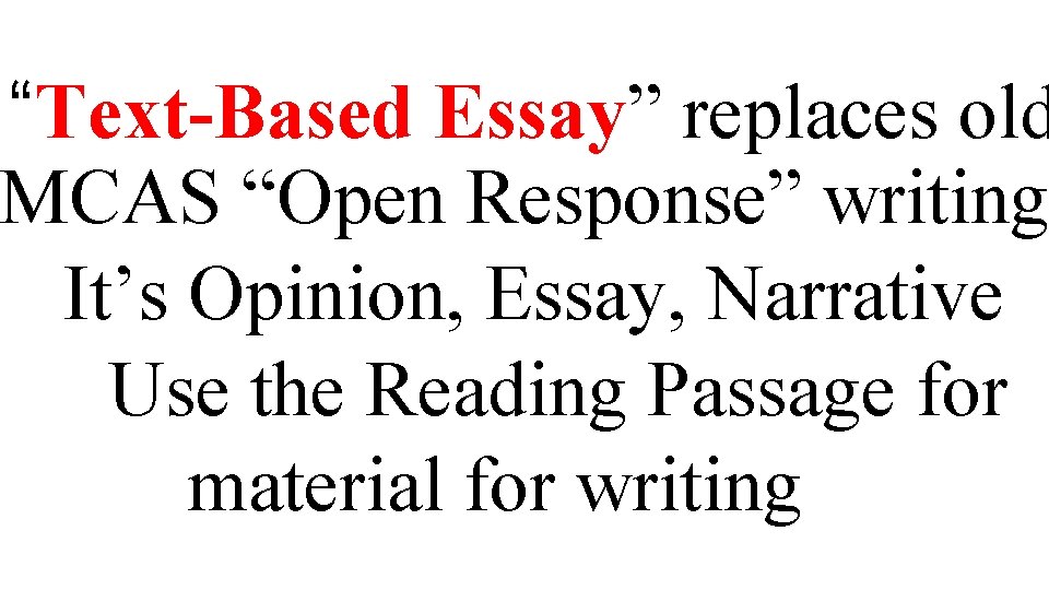 “Text-Based Essay” replaces old MCAS “Open Response” writing, It’s Opinion, Essay, Narrative Use the