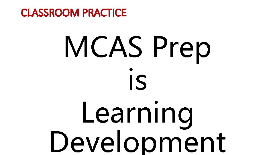 CLASSROOM PRACTICE MCAS Prep is Learning Development 