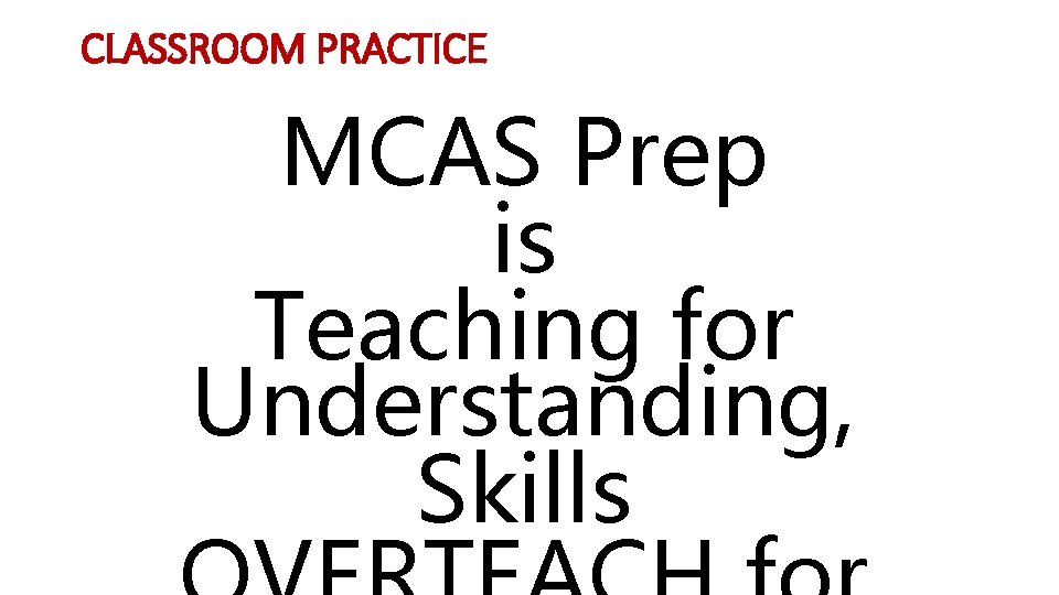 CLASSROOM PRACTICE MCAS Prep is Teaching for Understanding, Skills 