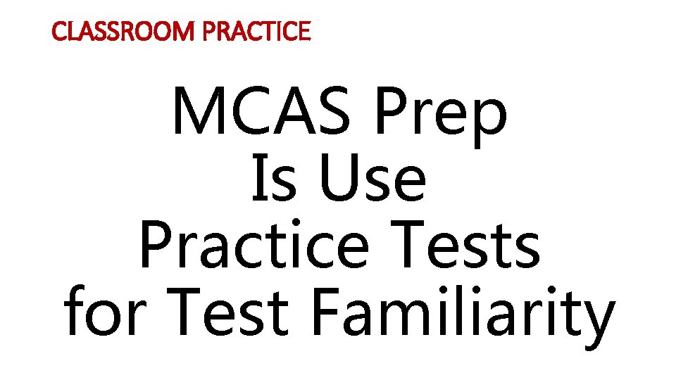 CLASSROOM PRACTICE MCAS Prep Is Use Practice Tests for Test Familiarity 