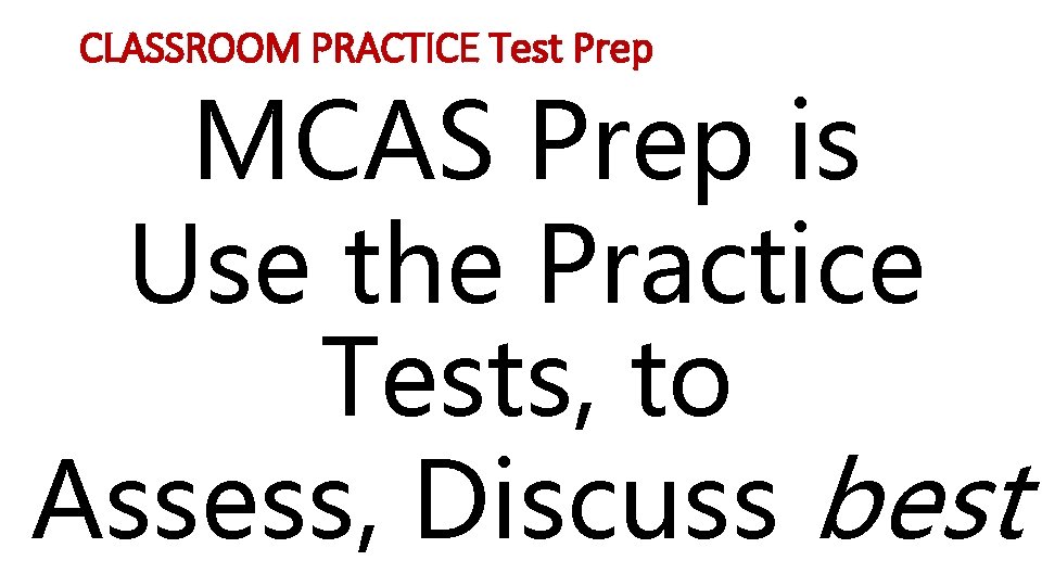 CLASSROOM PRACTICE Test Prep MCAS Prep is Use the Practice Tests, to Assess, Discuss