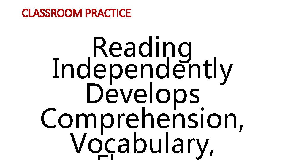 CLASSROOM PRACTICE Reading Independently Develops Comprehension, Vocabulary, 