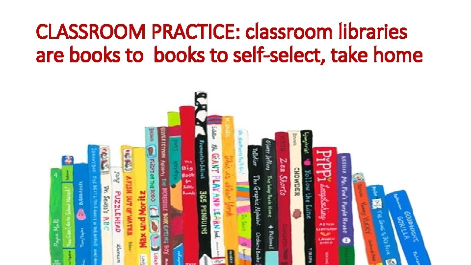 CLASSROOM PRACTICE: classroom libraries are books to self-select, take home 