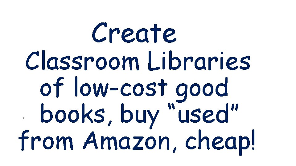 Create Classroom Libraries of low-cost good books, buy “used” from Amazon, cheap! , 