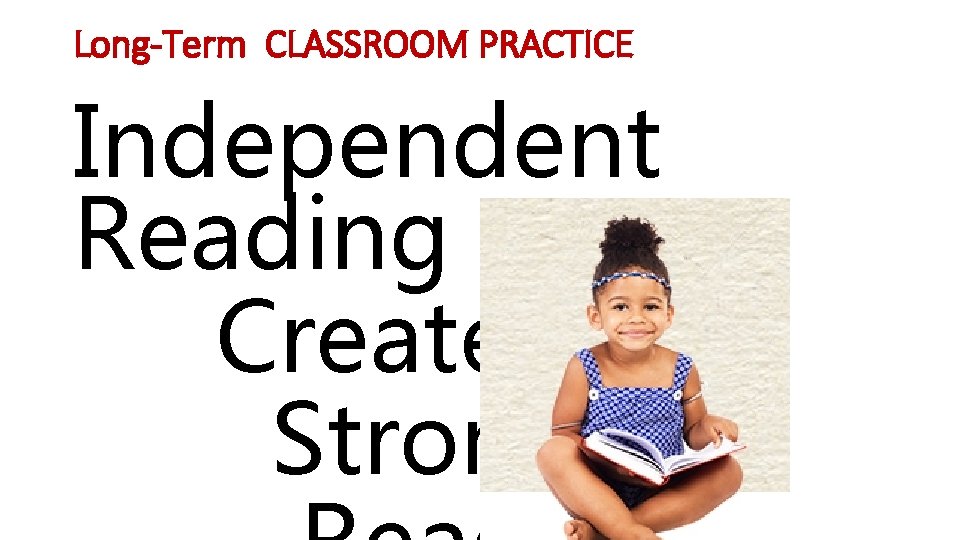 Long-Term CLASSROOM PRACTICE Independent Reading Creates Strong 