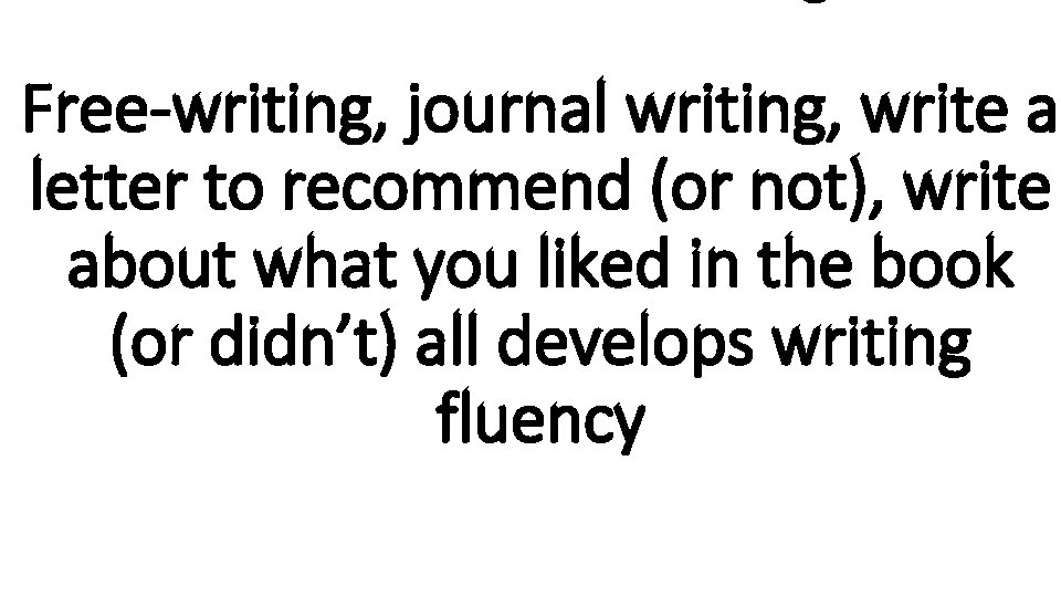 Free-writing, journal writing, write a letter to recommend (or not), write about what you