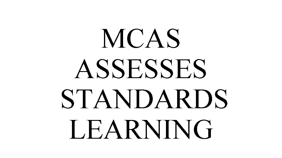 MCAS ASSESSES STANDARDS LEARNING 