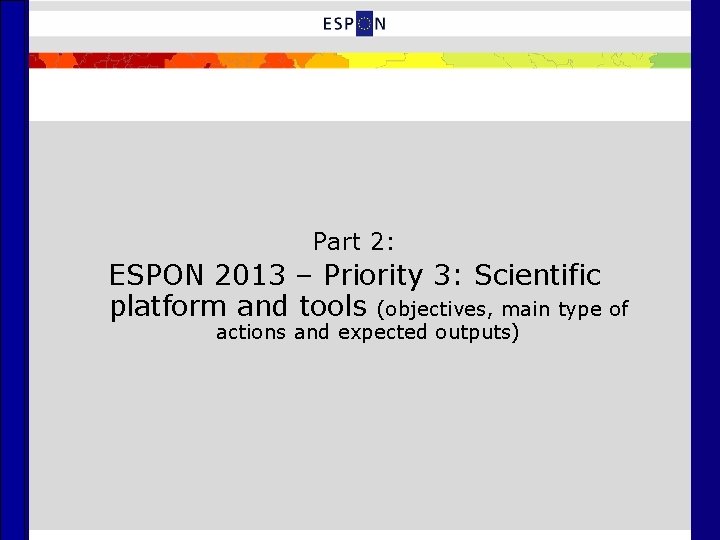 Part 2: ESPON 2013 – Priority 3: Scientific platform and tools (objectives, main type