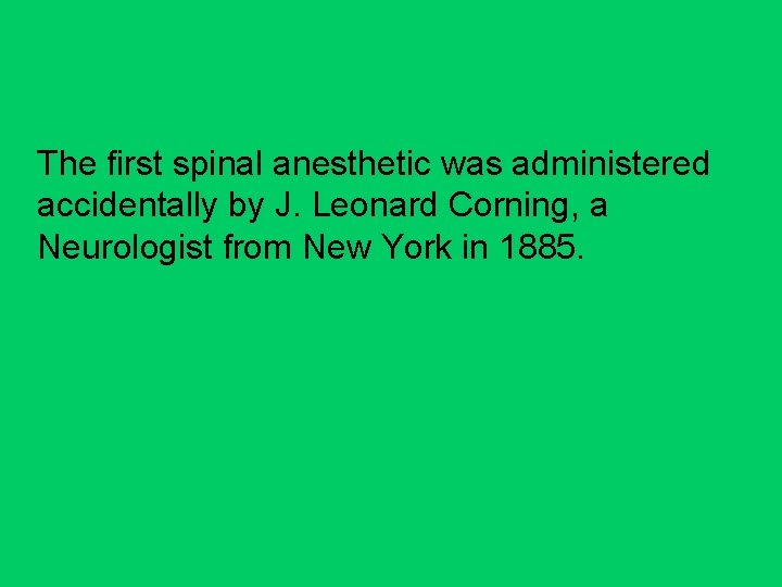 The first spinal anesthetic was administered accidentally by J. Leonard Corning, a Neurologist from