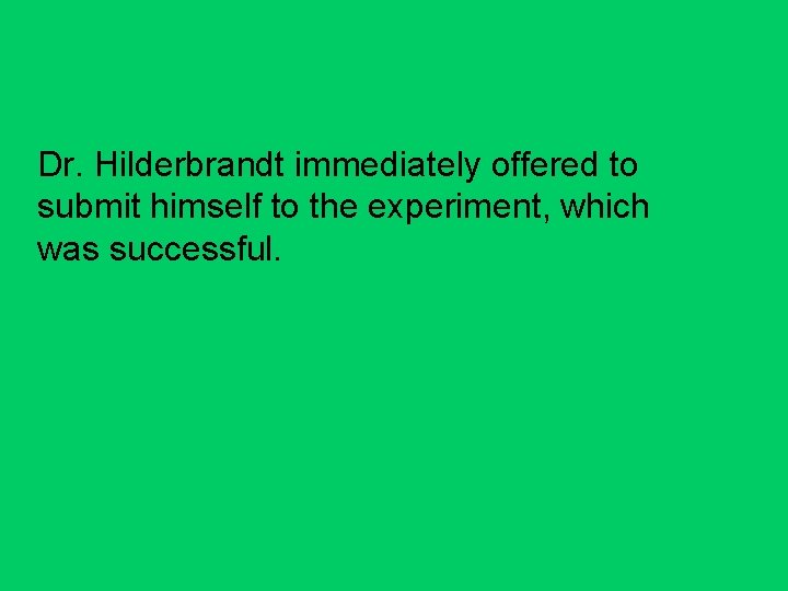 Dr. Hilderbrandt immediately offered to submit himself to the experiment, which was successful. 