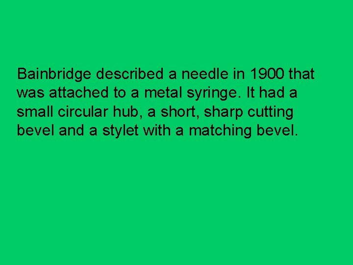 Bainbridge described a needle in 1900 that was attached to a metal syringe. It