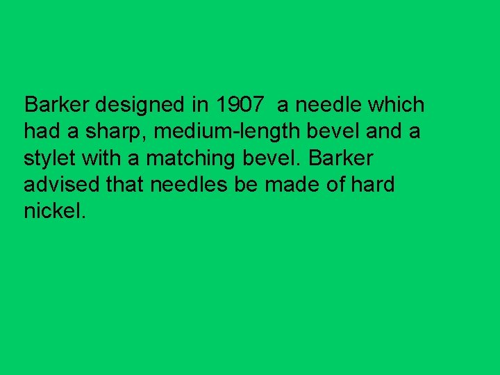 Barker designed in 1907 a needle which had a sharp, medium-length bevel and a