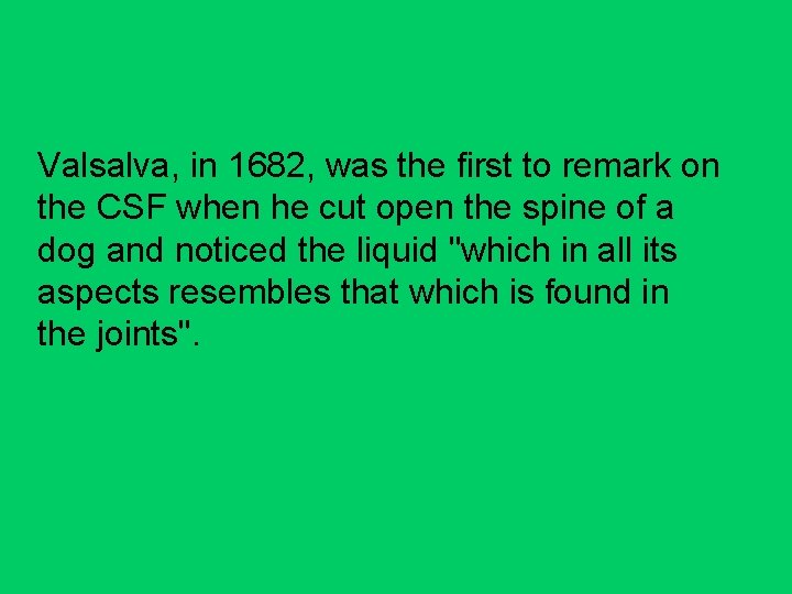 Valsalva, in 1682, was the first to remark on the CSF when he cut