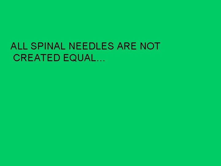 ALL SPINAL NEEDLES ARE NOT CREATED EQUAL… 