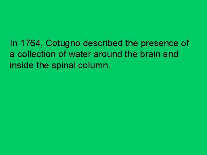 In 1764, Cotugno described the presence of a collection of water around the brain