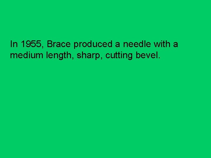 In 1955, Brace produced a needle with a medium length, sharp, cutting bevel. 