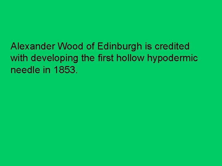 Alexander Wood of Edinburgh is credited with developing the first hollow hypodermic needle in