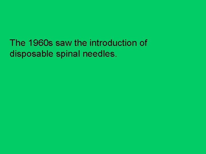 The 1960 s saw the introduction of disposable spinal needles. 