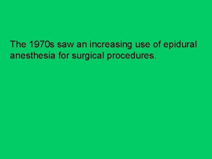 The 1970 s saw an increasing use of epidural anesthesia for surgical procedures. 
