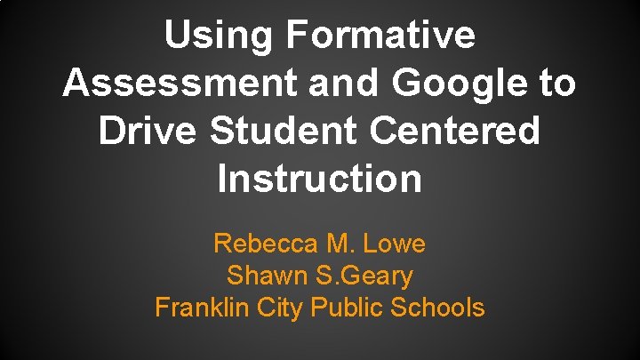 Using Formative Assessment and Google to Drive Student Centered Instruction Rebecca M. Lowe Shawn