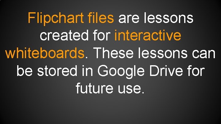 Flipchart files are lessons created for interactive whiteboards. These lessons can be stored in