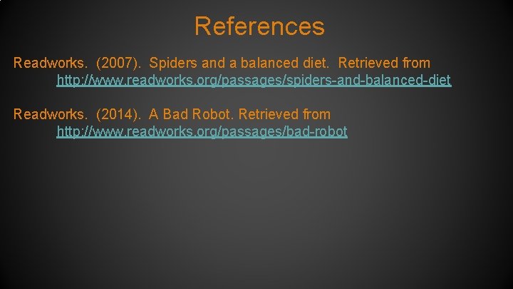 References Readworks. (2007). Spiders and a balanced diet. Retrieved from http: //www. readworks. org/passages/spiders-and-balanced-diet