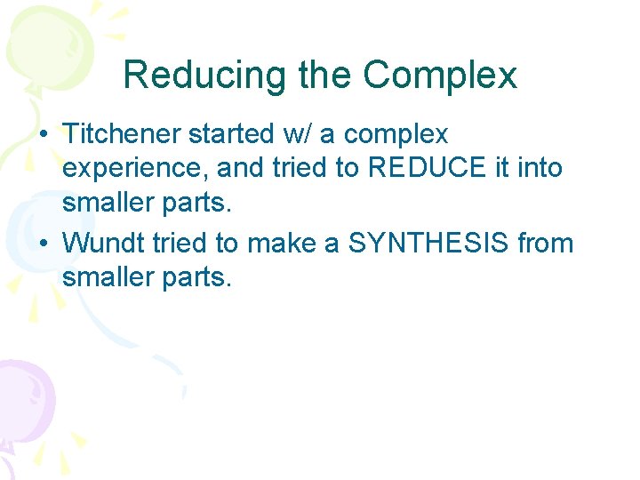 Reducing the Complex • Titchener started w/ a complex experience, and tried to REDUCE